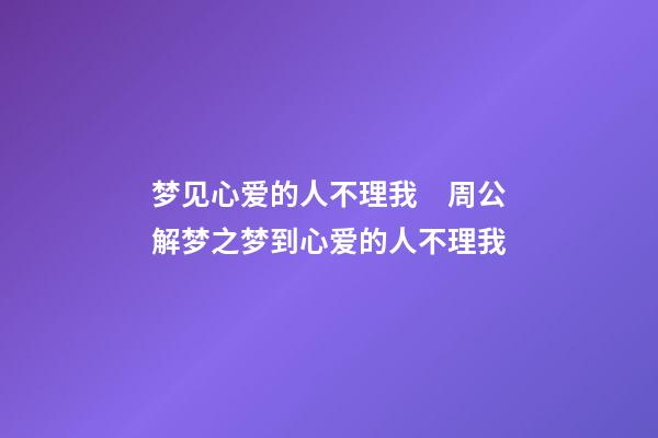 梦见心爱的人不理我　周公解梦之梦到心爱的人不理我